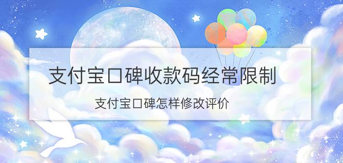 支付宝口碑收款码经常限制 支付宝口碑怎样修改评价？